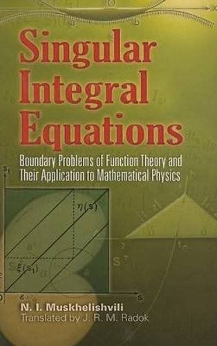 Singular Integral Equations: Boundary Problems of Function Theory and Their Application to Mathematical Physics (Dover Books on Physics)