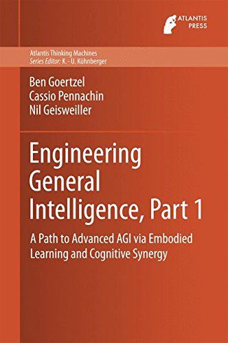 Engineering General Intelligence, Part 1: A Path to Advanced AGI via Embodied Learning and Cognitive Synergy (Atlantis Thinking Machines)