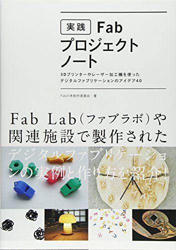 実践Fabプロジェクトノート 3Dプリンターやレーザー加工機を使ったデジタルファブリケーションのアイデア40