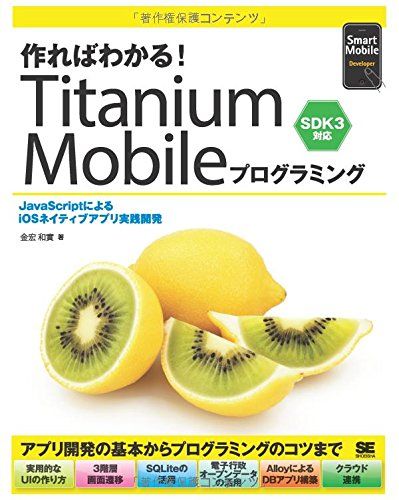 作ればわかる! Titanium Mobileプログラミング SDK3対応 (Smart Mobile Developer)