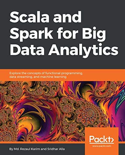 Scala and Spark for Big Data Analytics: Explore the concepts of functional programming, data streaming, and machine learning (English Edition)